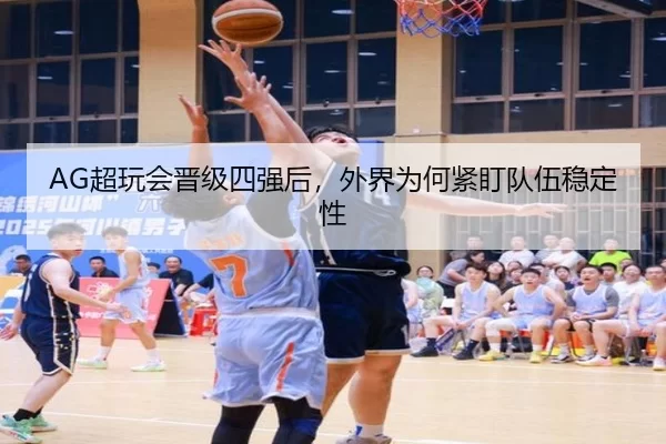 AG超玩会晋级四强后，外界为何紧盯队伍稳定性